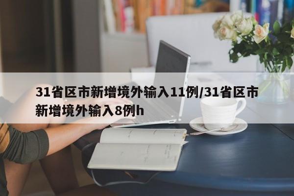 31省区市新增境外输入11例/31省区市新增境外输入8例h