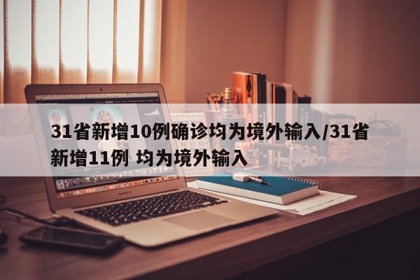 31省新增10例确诊均为境外输入/31省新增11例 均为境外输入
