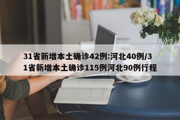 31省新增本土确诊42例:河北40例/31省新增本土确诊115例河北90例行程