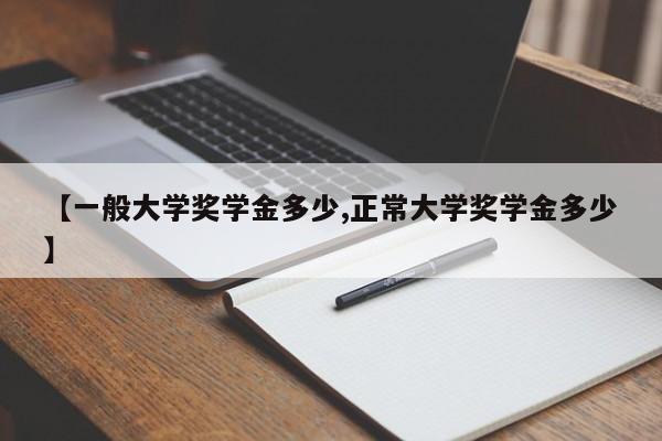 【一般大学奖学金多少,正常大学奖学金多少】