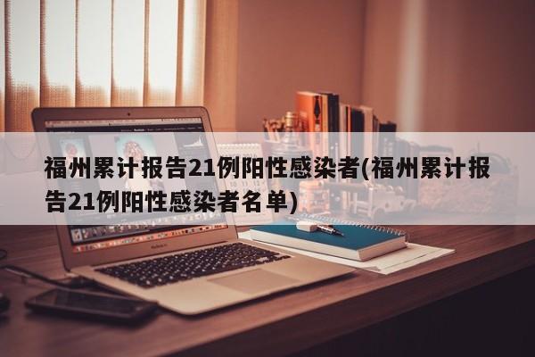 福州累计报告21例阳性感染者(福州累计报告21例阳性感染者名单)