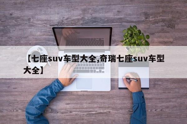 【七座suv车型大全,奇瑞七座suv车型大全】