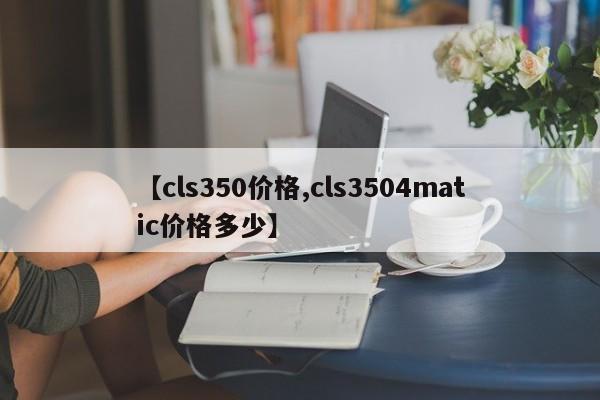 【cls350价格,cls3504matic价格多少】