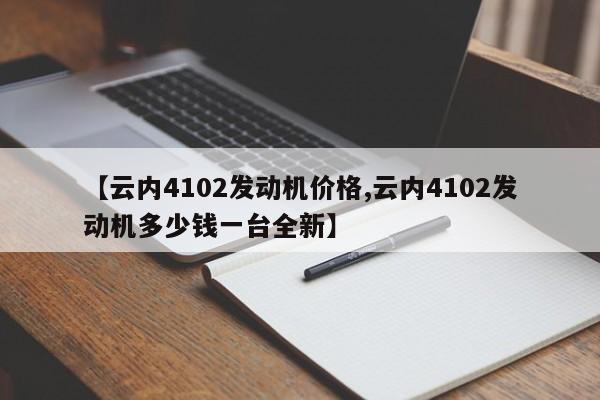 【云内4102发动机价格,云内4102发动机多少钱一台全新】