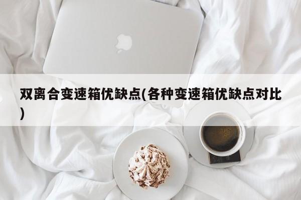 双离合变速箱优缺点(各种变速箱优缺点对比)