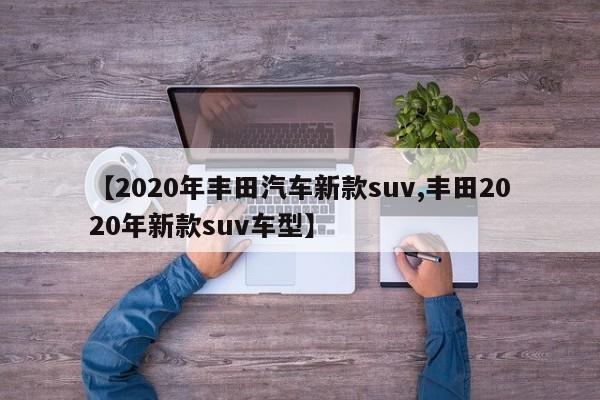 【2020年丰田汽车新款suv,丰田2020年新款suv车型】
