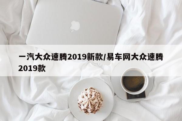 一汽大众速腾2019新款/易车网大众速腾2019款