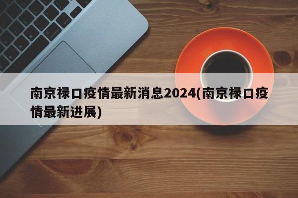南京禄口疫情最新消息2024(南京禄口疫情最新进展)