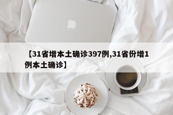【31省增本土确诊397例,31省份增1例本土确诊】