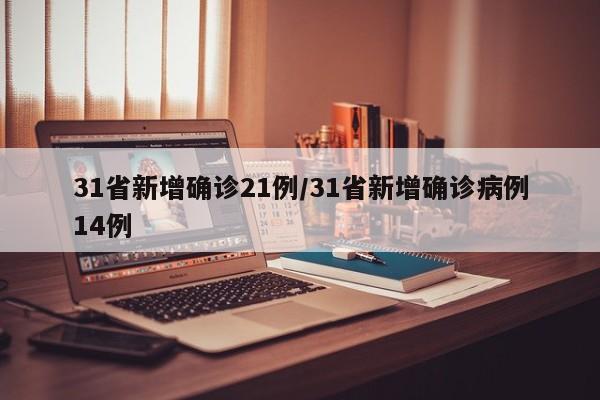 31省新增确诊21例/31省新增确诊病例14例