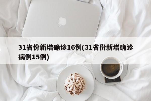 31省份新增确诊16例(31省份新增确诊病例15例)