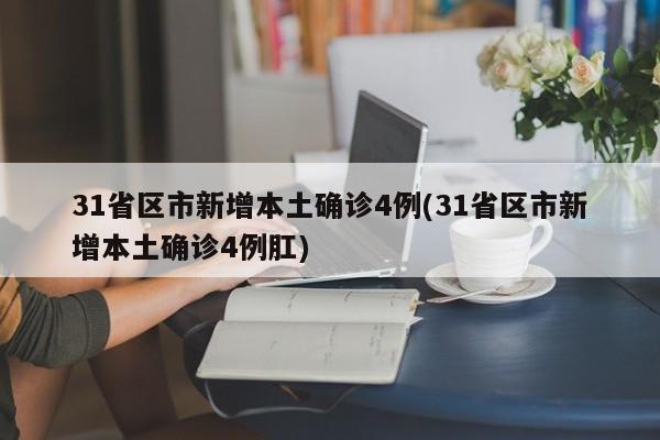 31省区市新增本土确诊4例(31省区市新增本土确诊4例肛)