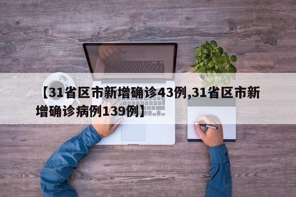 【31省区市新增确诊43例,31省区市新增确诊病例139例】