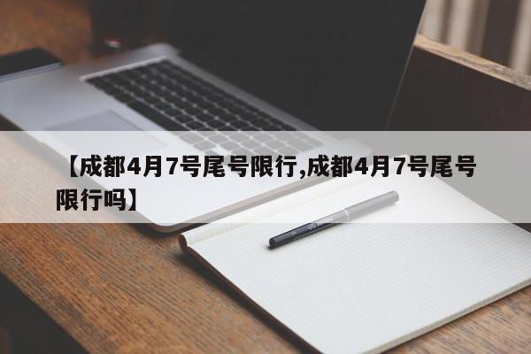 【成都4月7号尾号限行,成都4月7号尾号限行吗】
