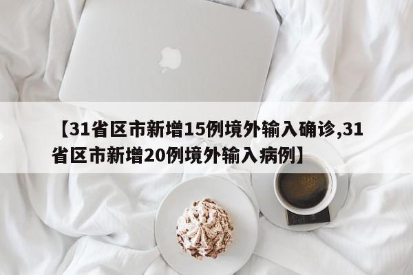 【31省区市新增15例境外输入确诊,31省区市新增20例境外输入病例】