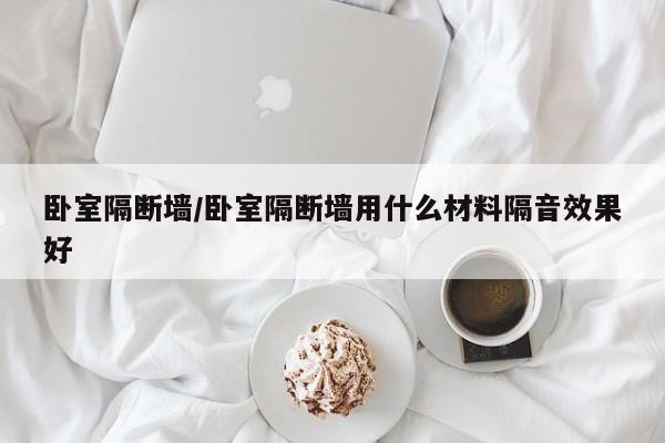 卧室隔断墙/卧室隔断墙用什么材料隔音效果好