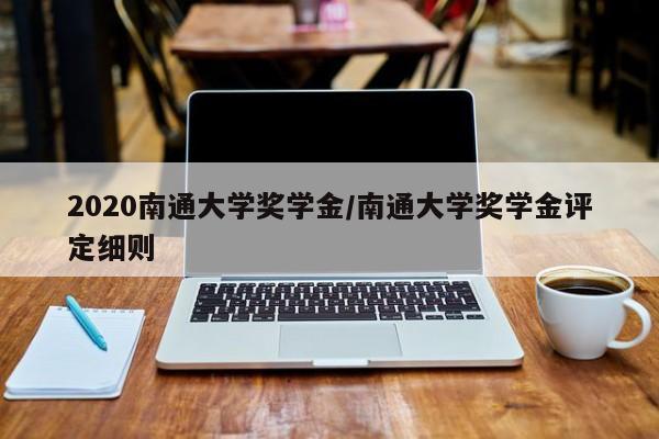 2020南通大学奖学金/南通大学奖学金评定细则