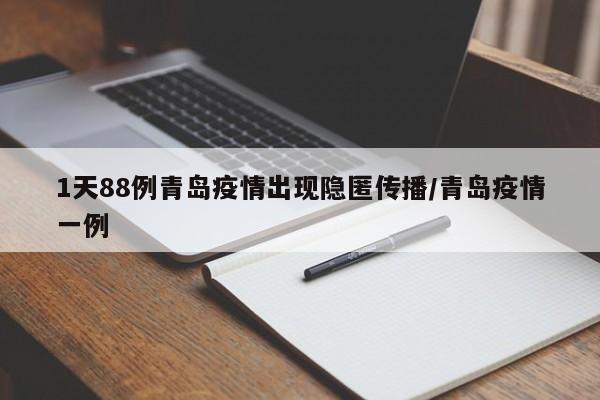 1天88例青岛疫情出现隐匿传播/青岛疫情一例