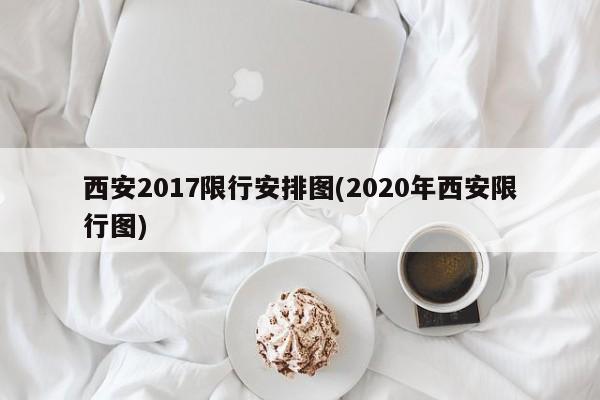 西安2017限行安排图(2020年西安限行图)