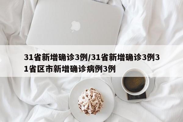 31省新增确诊3例/31省新增确诊3例31省区市新增确诊病例3例