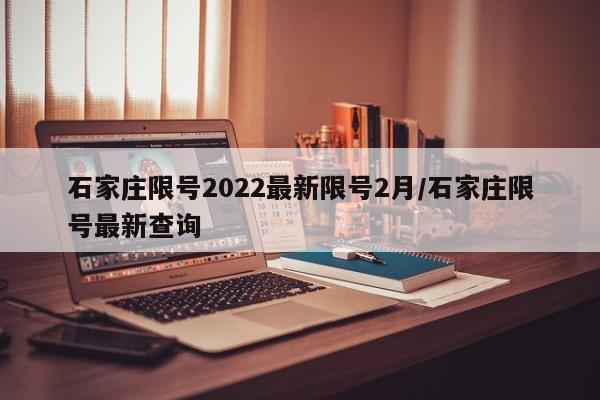 石家庄限号2022最新限号2月/石家庄限号最新查询