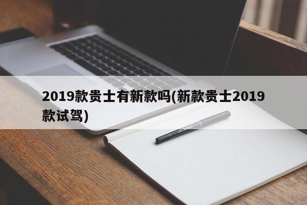 2019款贵士有新款吗(新款贵士2019款试驾)
