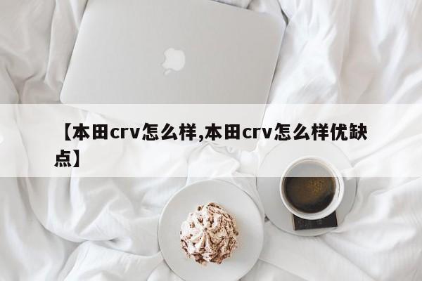 【本田crv怎么样,本田crv怎么样优缺点】