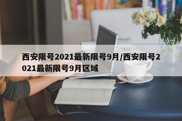 西安限号2021最新限号9月/西安限号2021最新限号9月区域