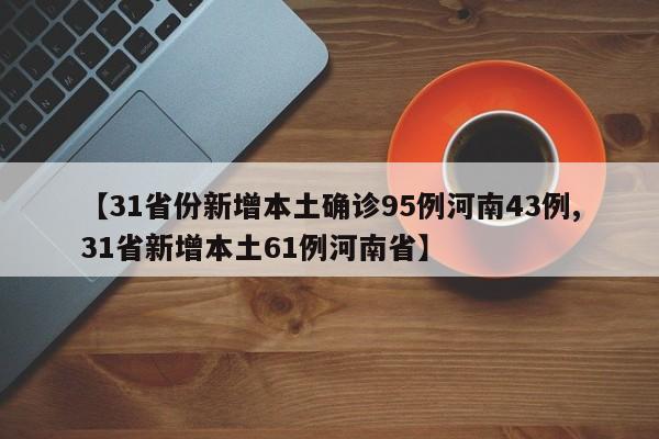 【31省份新增本土确诊95例河南43例,31省新增本土61例河南省】