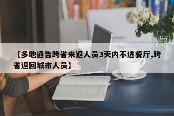【多地通告跨省来返人员3天内不进餐厅,跨省返回城市人员】