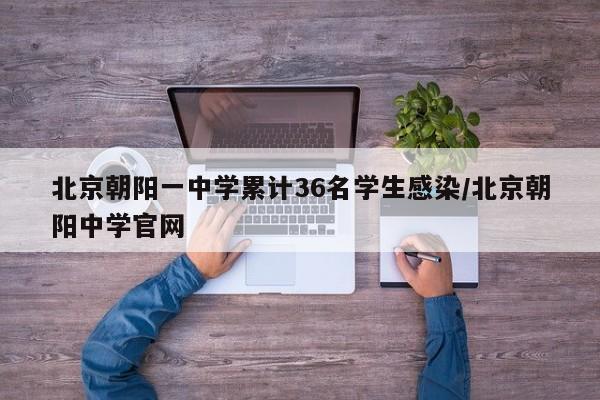 北京朝阳一中学累计36名学生感染/北京朝阳中学官网