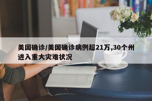 美国确诊/美国确诊病例超21万,30个州进入重大灾难状况